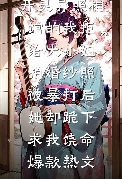 开灵异照相馆的我拒给大小姐拍婚纱照被暴打后，她却跪下求我饶命爆款热文