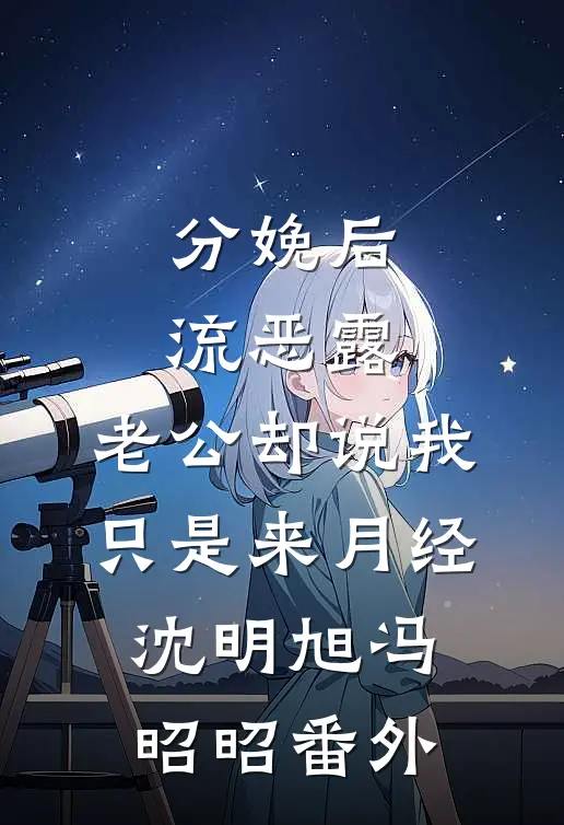 分娩后流恶露，老公却说我只是来月经沈明旭冯昭昭 番外
