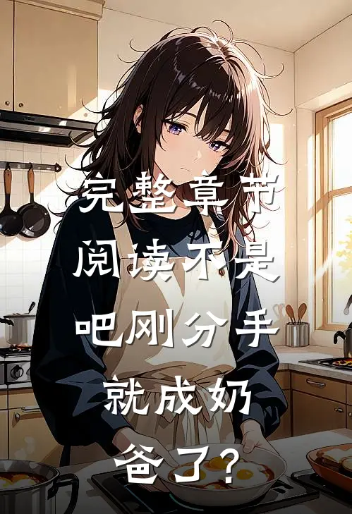 完整章节阅读不是吧刚分手,就成奶爸了?