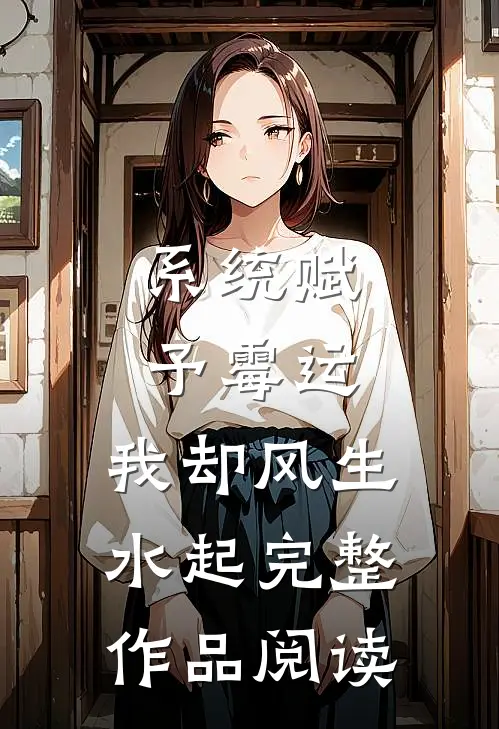 系统赋予霉运，我却风生水起完整作品阅读