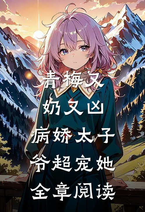 青梅又奶又凶，病娇太子爷超宠她全章阅读