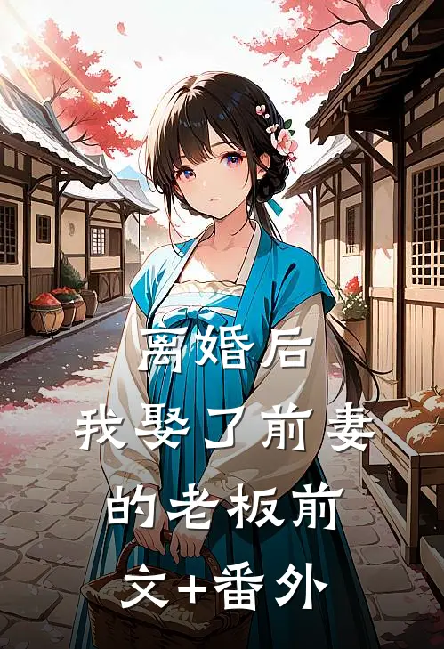 离婚后，我娶了前妻的老板前文+番外