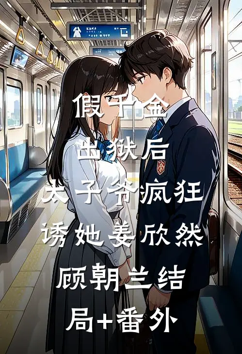 假千金出狱后，太子爷疯狂诱她姜欣然顾朝兰结局+番外