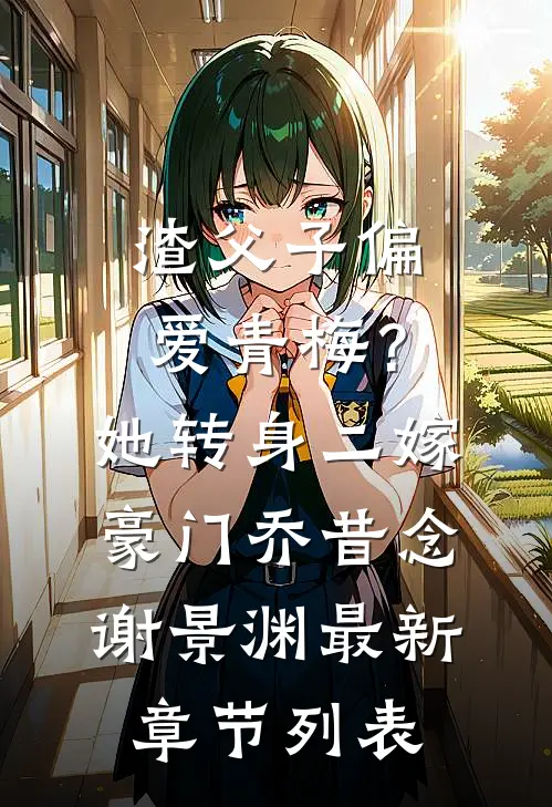 渣父子偏爱青梅？她转身二嫁豪门乔昔念谢景渊最新章节列表