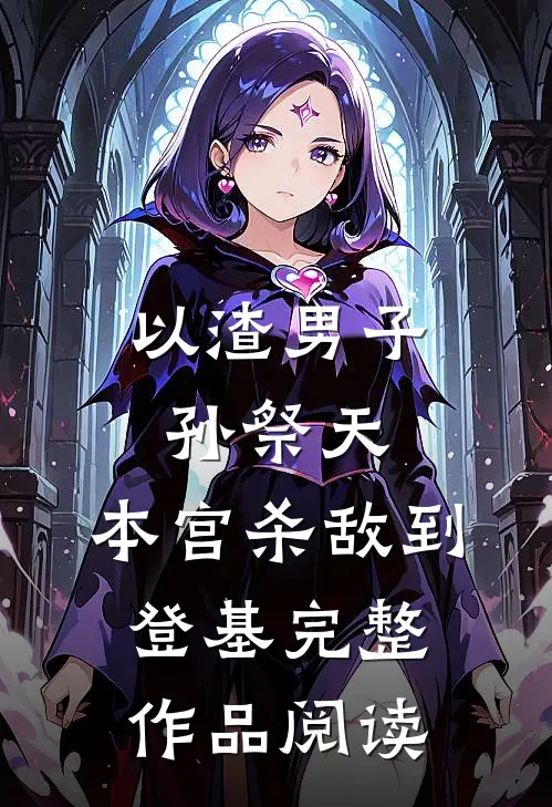 以渣男子孙祭天，本宫杀敌到登基完整作品阅读