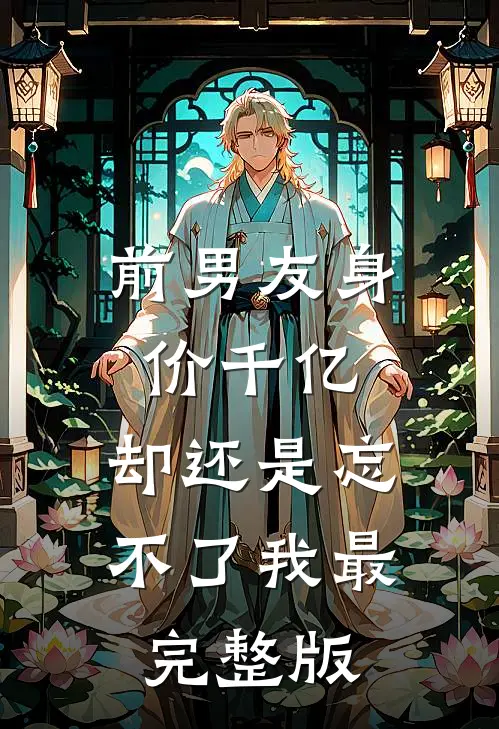 前男友身价千亿，却还是忘不了我最完整版