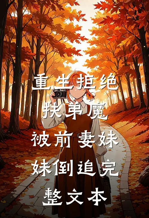 重生拒绝扶弟魔，被前妻妹妹倒追完整文本