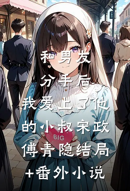 和男友分手后，我爱上了他的小叔宋政傅青隐结局+番外小说