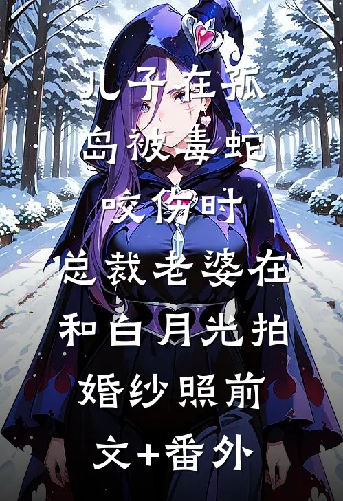 儿子在孤岛被毒蛇咬伤时，总裁老婆在和白月光拍婚纱照前文+番外