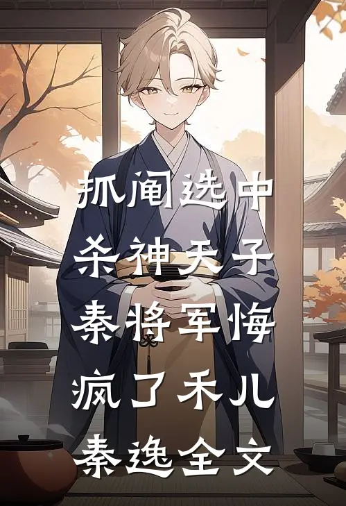 抓阄选中杀神天子，秦将军悔疯了禾儿秦逸全文