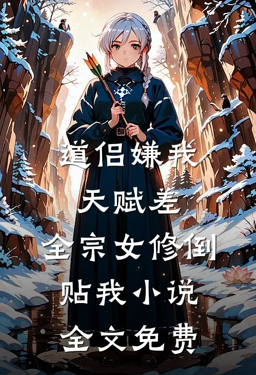 道侣嫌我天赋差，全宗女修倒贴我小说全文免费