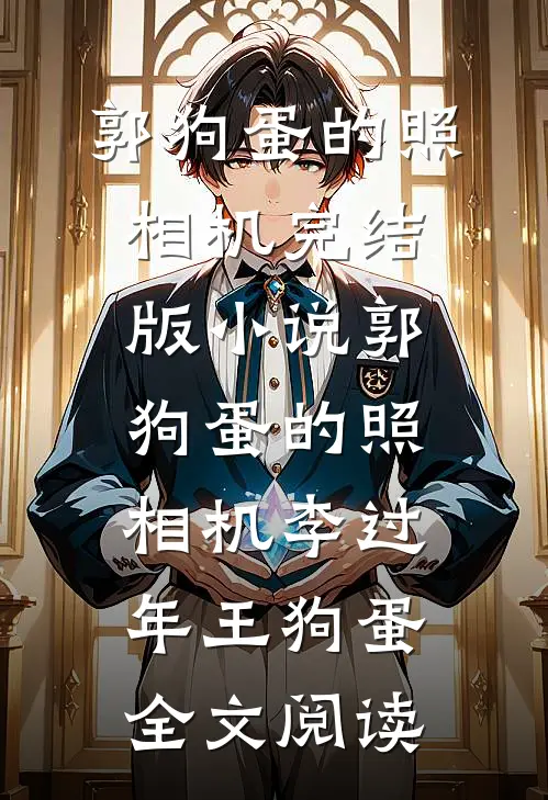 郭狗蛋的照相机完结版小说_郭狗蛋的照相机李过年王狗蛋全文阅读
