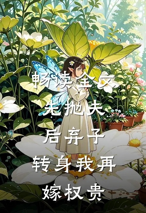 畅读全文先抛夫，后弃子，转身我再嫁权贵