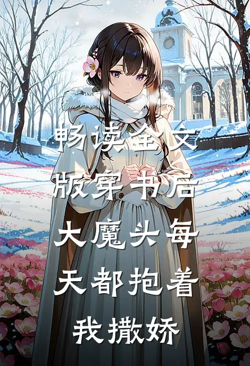 畅读全文版穿书后，大魔头每天都抱着我撒娇