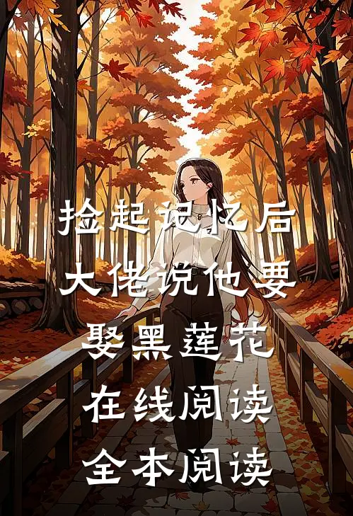 捡起记忆后，大佬说他要娶黑莲花在线阅读全本阅读