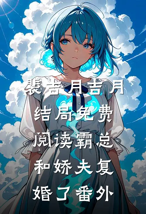 裴吉月吉月结局免费阅读霸总和娇夫复婚了番外