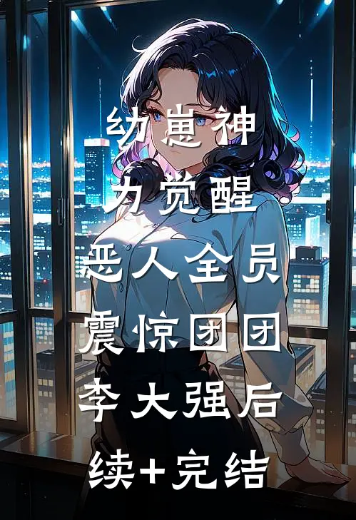 幼崽神力觉醒，恶人全员震惊团团李大强后续+完结