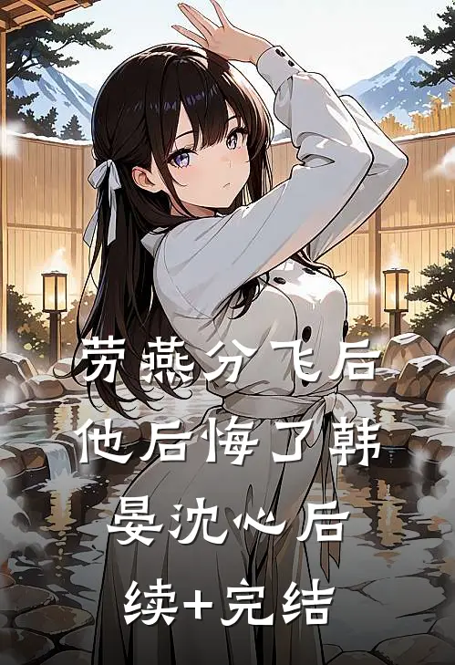 劳燕分飞后他后悔了韩晏沈心后续+完结
