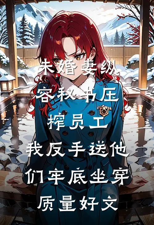 未婚妻纵容秘书压榨员工，我反手送他们牢底坐穿质量好文