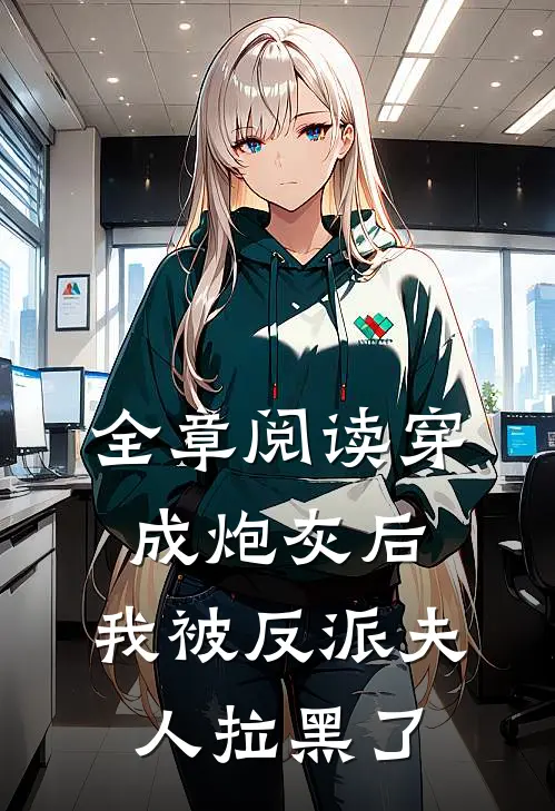 全章阅读穿成炮灰后，我被反派夫人拉黑了