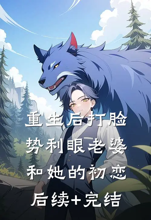 重生后打脸势利眼老婆和她的初恋后续+完结