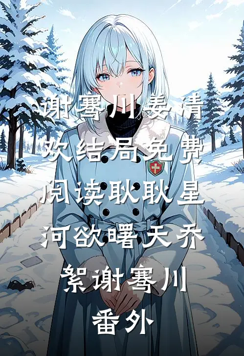 谢骞川姜清欢结局免费阅读耿耿星河欲曙天乔絮谢骞川: 番外