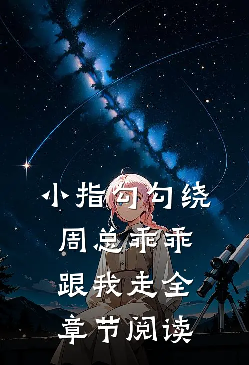 小指勾勾绕，周总乖乖跟我走全章节阅读