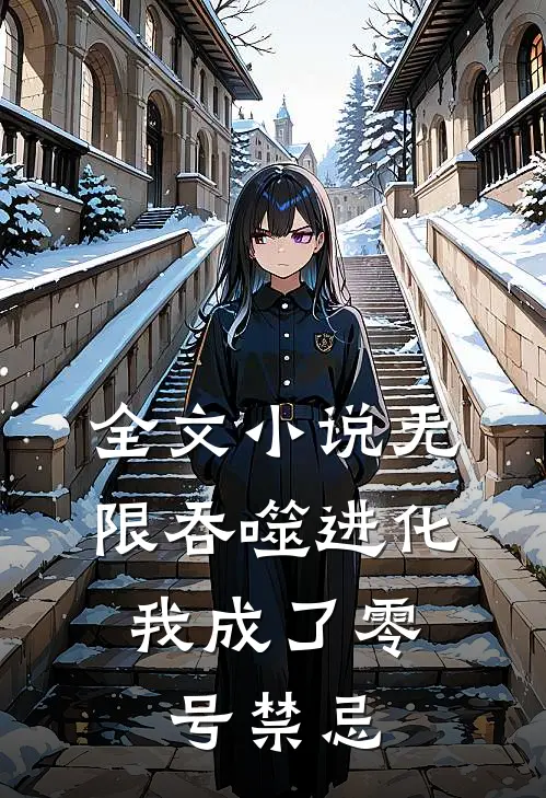 全文小说无限吞噬进化，我成了零号禁忌