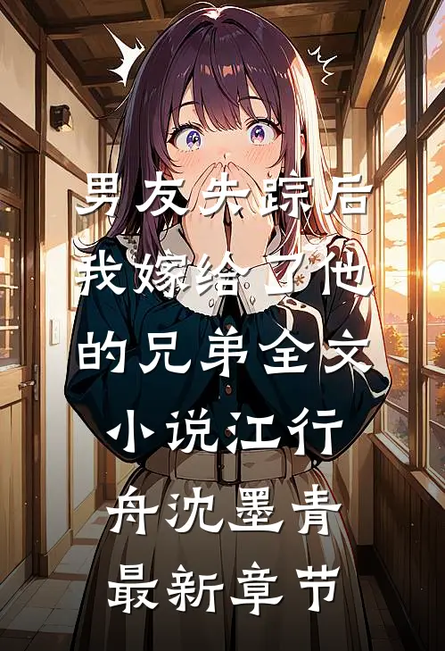 男友失踪后，我嫁给了他的兄弟全文小说江行舟沈墨青最新章节