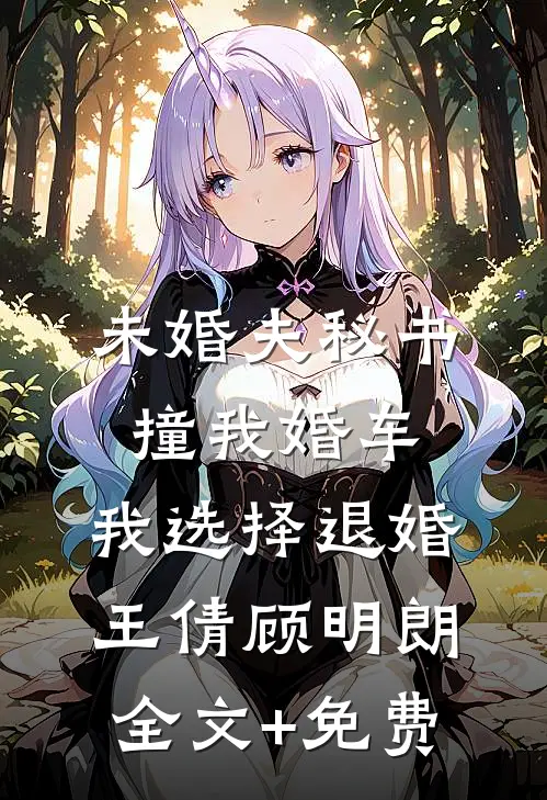 未婚夫秘书撞我婚车，我选择退婚王倩顾明朗全文+免费