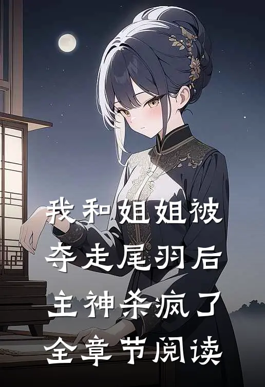 我和姐姐被夺走尾羽后，主神杀疯了全章节阅读