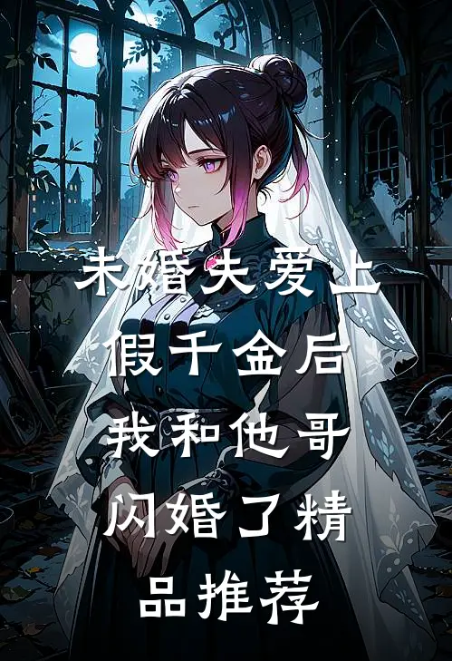 未婚夫爱上假千金后，我和他哥闪婚了精品推荐