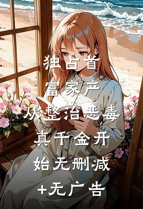 独占首富家产，从整治恶毒真千金开始无删减+无广告