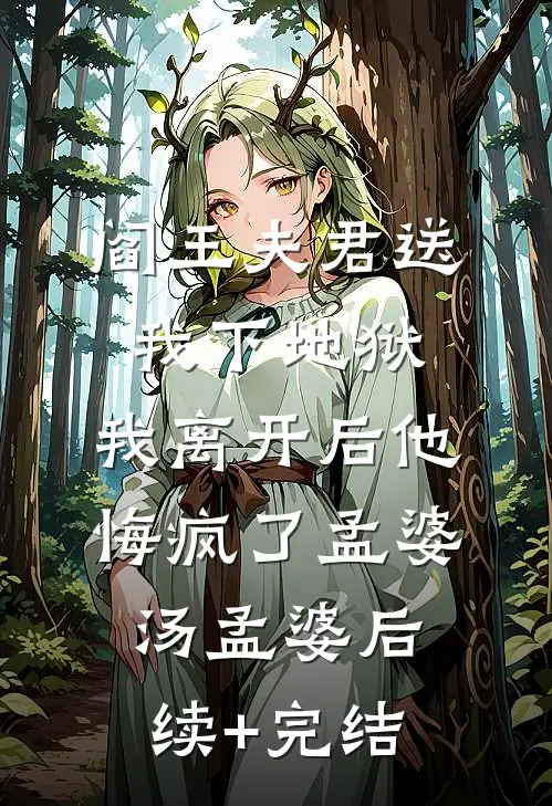 阎王夫君送我下地狱，我离开后他悔疯了孟婆汤孟婆后续+完结