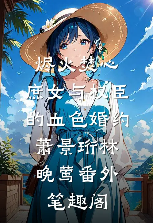 烬火焚心：庶女与权臣的血色婚约：萧景珩林晚莺番外笔趣阁
