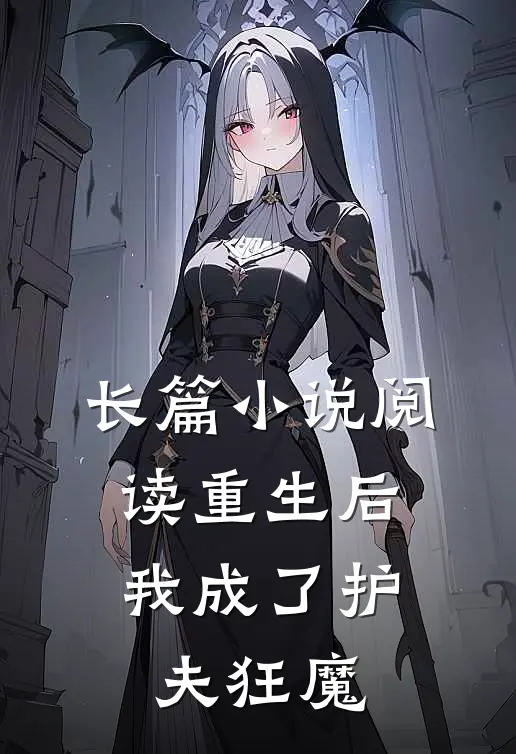 长篇小说阅读重生后，我成了护夫狂魔