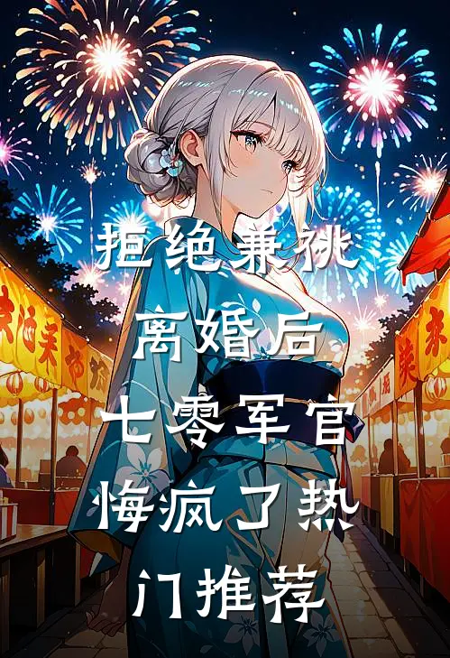拒绝兼祧离婚后，七零军官悔疯了热门推荐