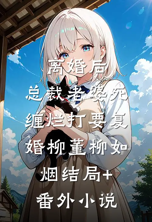 离婚后，总裁老婆死缠烂打要复婚柳董柳如烟结局+番外小说