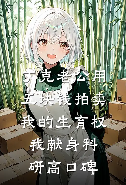 丁克老公用五块钱拍卖我的生育权，我献身科研高口碑