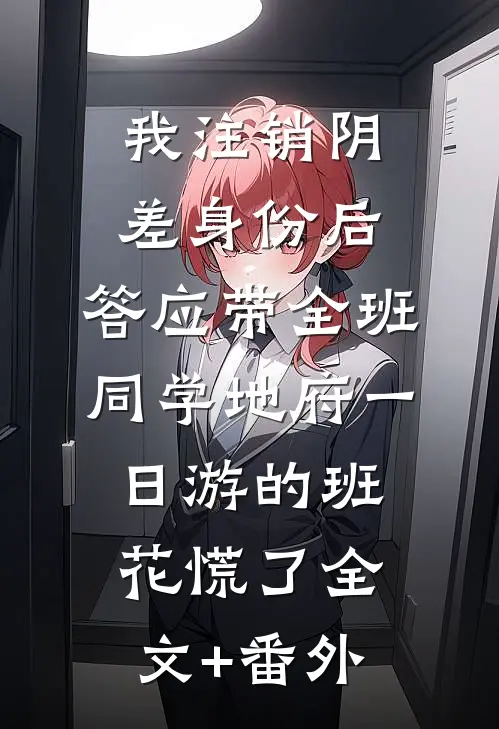 我注销阴差身份后，答应带全班同学地府一日游的班花慌了全文+番外