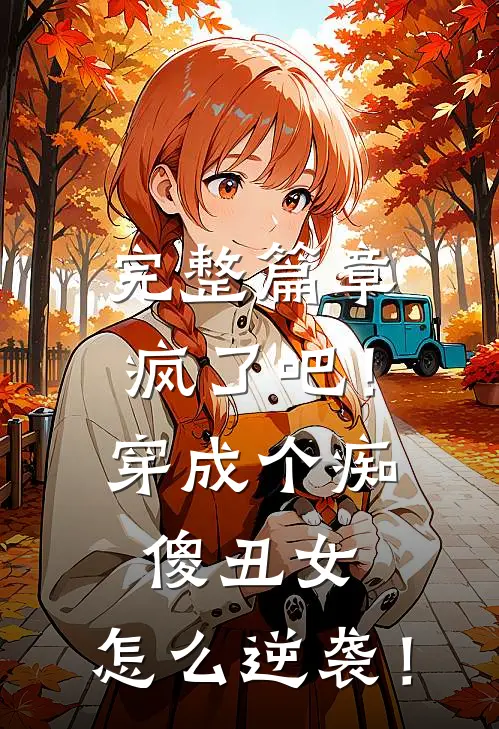 完整篇章疯了吧！穿成个痴傻丑女，怎么逆袭！