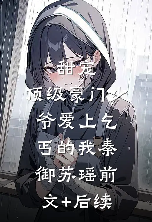 甜宠，顶级豪门少爷爱上乞丐的我秦御苏瑶前文+后续