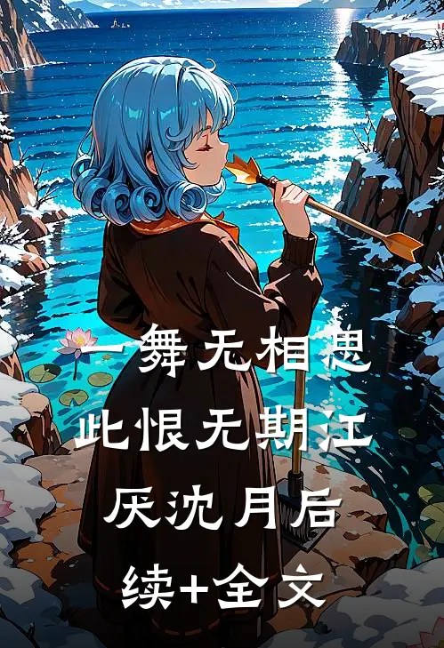 一舞无相思，此恨无期江厌沈月后续+全文