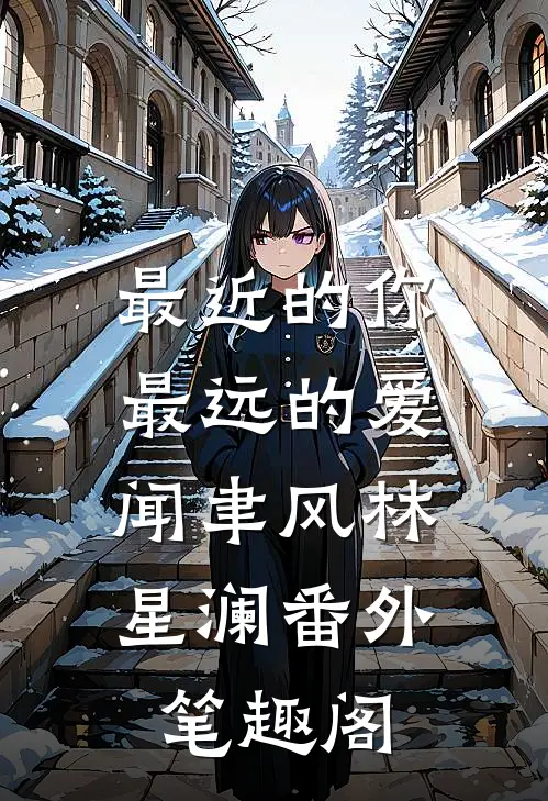 最近的你最远的爱：闻聿风林星澜番外笔趣阁