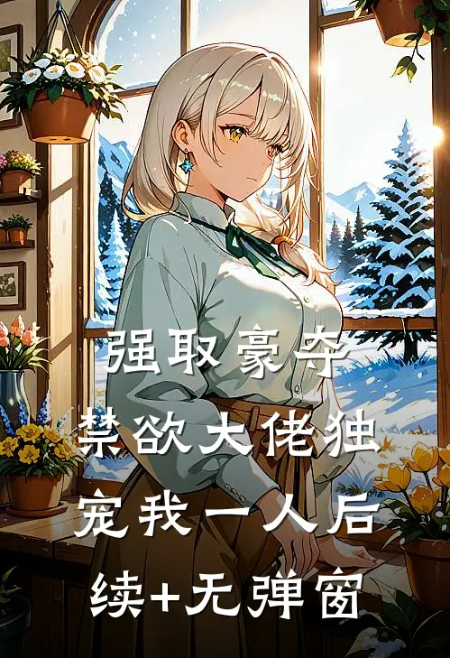 强取豪夺：禁欲大佬独宠我一人后续+无弹窗