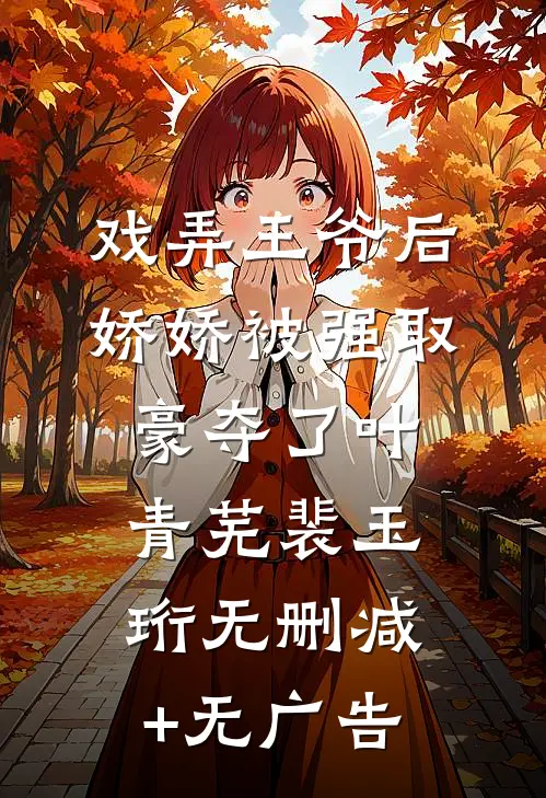 戏弄王爷后，娇娇被强取豪夺了叶青芜裴玉珩无删减+无广告