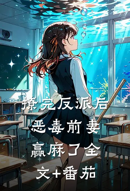 撩完反派后，恶毒前妻赢麻了全文+番茄