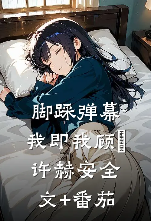 脚踩弹幕，我即我顾玥许赫安全文+番茄