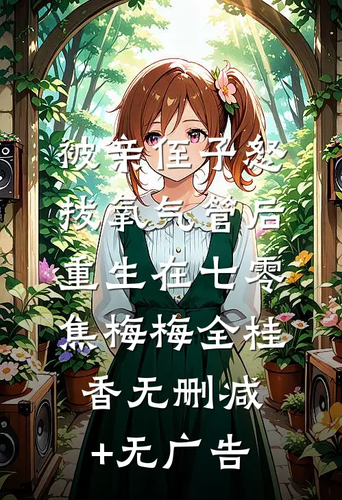 被亲侄子怒拔氧气管后重生在七零焦梅梅全桂香无删减+无广告
