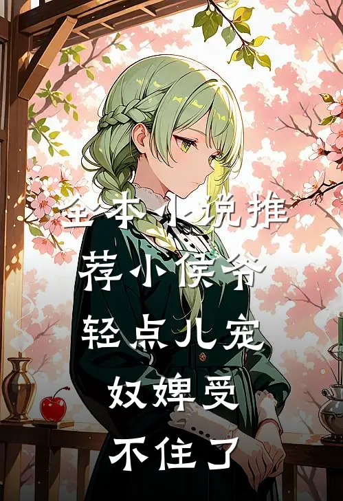 全本小说推荐小侯爷轻点儿宠，奴婢受不住了